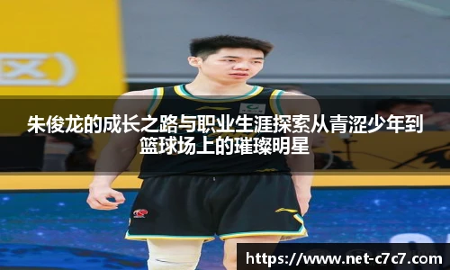 朱俊龙的成长之路与职业生涯探索从青涩少年到篮球场上的璀璨明星
